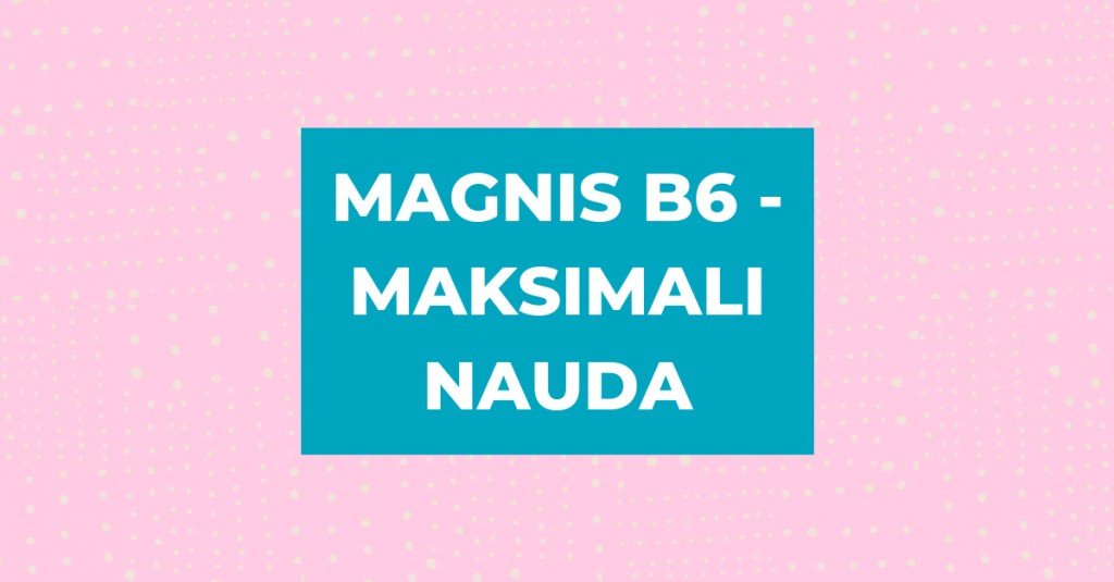 Magnis B6: kaip gauti maksimalią naudą?